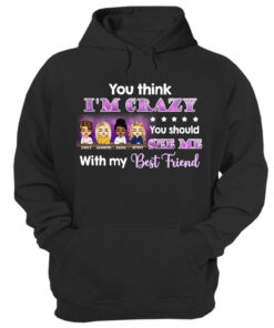 Best Friends You Think I'm Crazy - BFF Bestie Gifts - Personalized Custom Hoodie