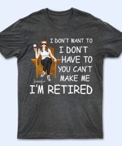 I'm Retired You Can't Make Me - Gift For Grandma, Grandpa, Retirement Gift - Personalized T Shirt